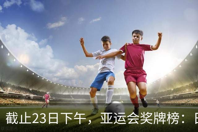 截止23日下午，亚运会奖牌榜：日本46枚，韩国27枚，中国让人自豪