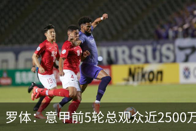 罗体：意甲前5轮总观众近2500万，尤文居首